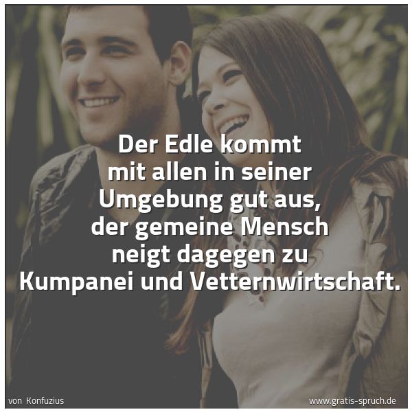 Quadratisches Spruchbild: Der Edle kommt mit allen in seiner Umgebung gut aus, der gemeine Mensch neigt dagegen zu K …