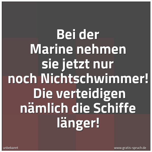 Quadratisches Spruchbild: Bei der Marine nehmen sie jetzt nur noch Nichtschwimmer! Die verteidigen nämlich die Schi …