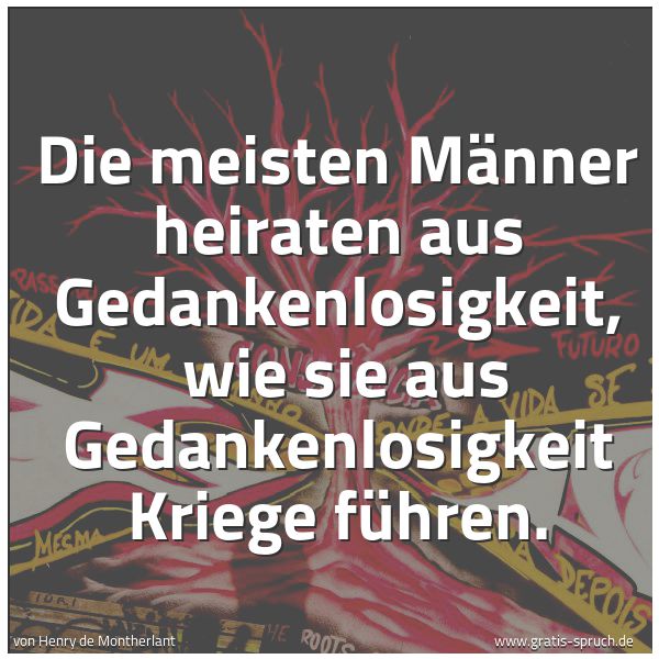 Quadratisches Spruchbild: Die meisten Männer heiraten aus Gedankenlosigkeit, wie sie aus Gedankenlosigkeit Kriege f …