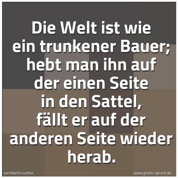 Quadratisches Spruchbild: Die Welt ist wie ein trunkener Bauer; hebt man ihn auf der einen Seite in den Sattel, fäll …