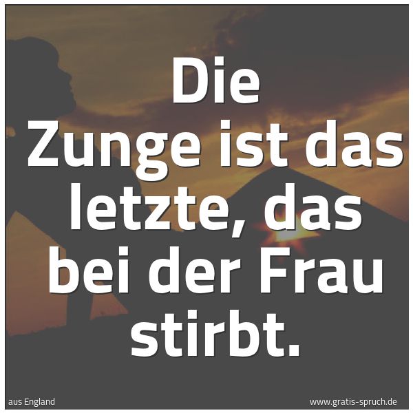 Quadratisches Spruchbild: Die Zunge ist das letzte, das bei der Frau stirbt.
