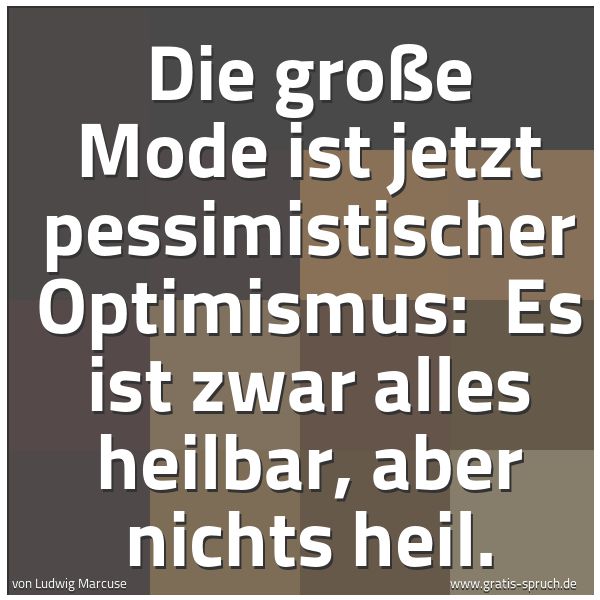 Quadratisches Spruchbild: Die große Mode ist jetzt pessimistischer Optimismus: Es ist zwar alles heilbar, aber nich …