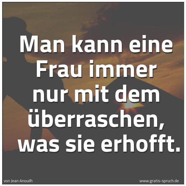 Quadratisches Spruchbild: Man kann eine Frau immer nur mit dem überraschen, was sie erhofft.