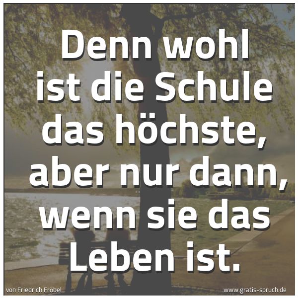 Quadratisches Spruchbild: Denn wohl ist die Schule das höchste, aber nur dann, wenn sie das Leben ist.