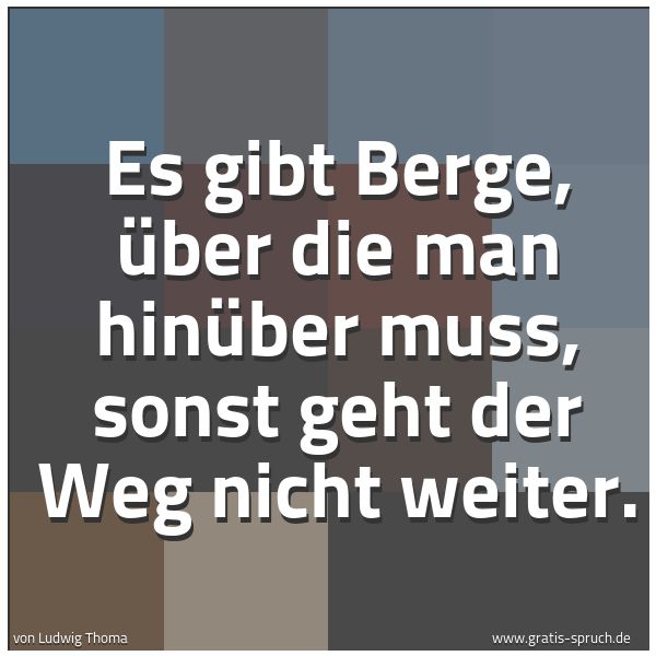Quadratisches Spruchbild: Es gibt Berge, über die man hinüber muss, sonst geht der Weg nicht weiter.
