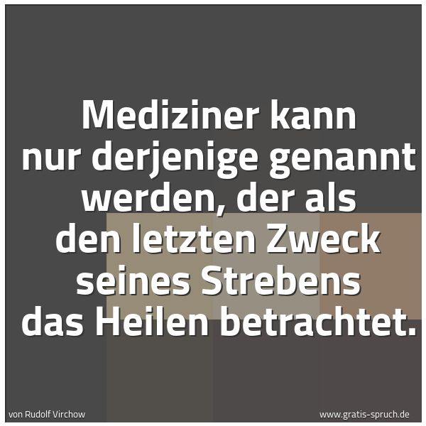 Quadratisches Spruchbild: Mediziner kann nur derjenige genannt werden, der als den letzten Zweck seines Strebens das …