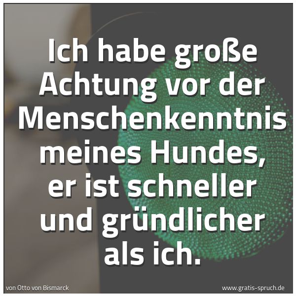 Quadratisches Spruchbild: Ich habe große Achtung vor der Menschenkenntnis meines Hundes, er ist schneller und gründl …