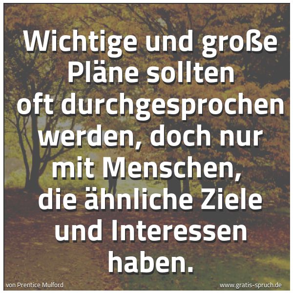 Quadratisches Spruchbild: Wichtige und große Pläne sollten oft durchgesprochen werden, doch nur mit Menschen,  die ä …