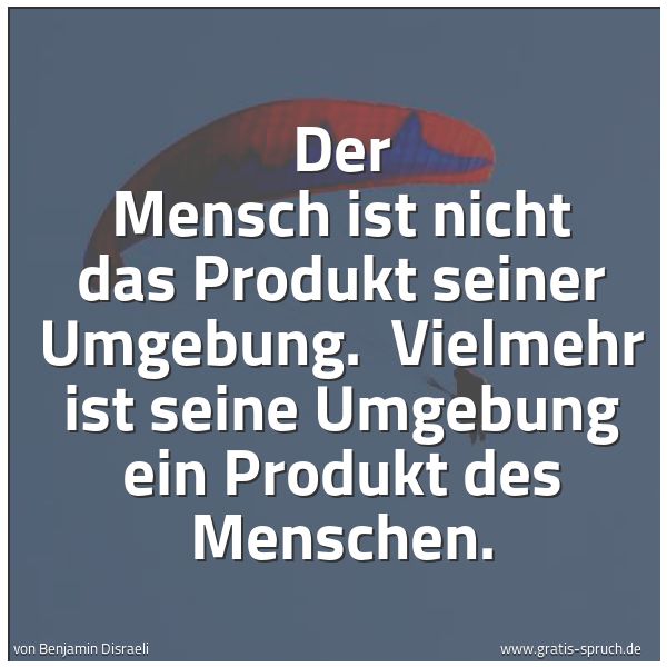 Quadratisches Spruchbild: Der Mensch ist nicht das Produkt seiner Umgebung.  Vielmehr ist seine Umgebung ein Produkt …