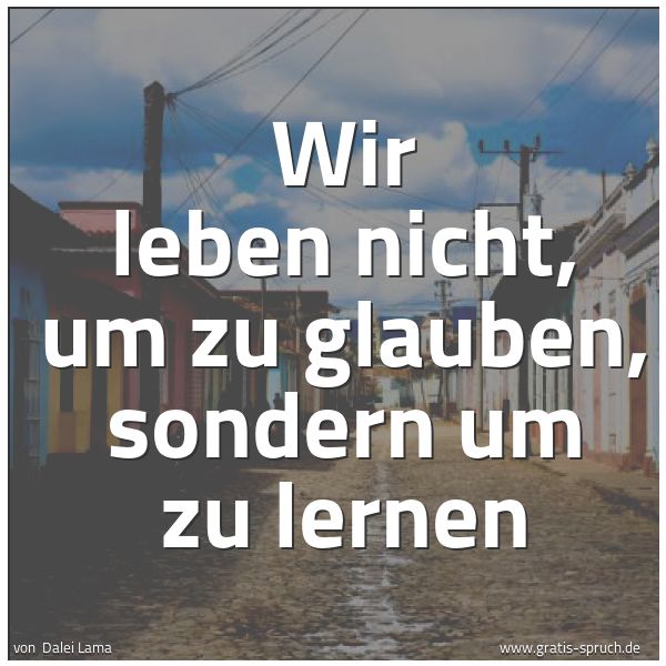 Quadratisches Spruchbild: Wir leben nicht, um zu glauben, sondern um zu lernen