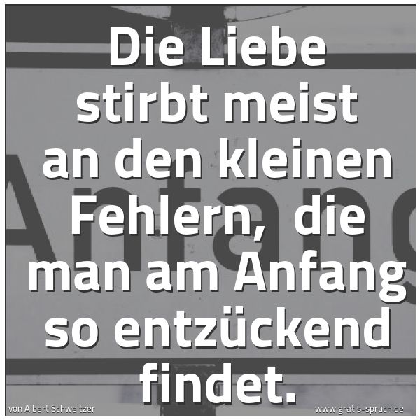 Quadratisches Spruchbild: Die Liebe stirbt meist an den kleinen Fehlern,  die man am Anfang so entzückend findet.