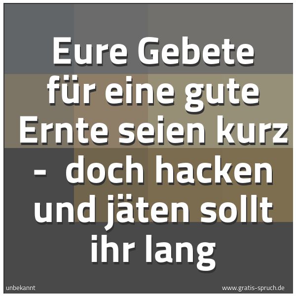 Quadratisches Spruchbild: Eure Gebete für eine gute Ernte seien kurz - doch hacken und jäten sollt ihr lang