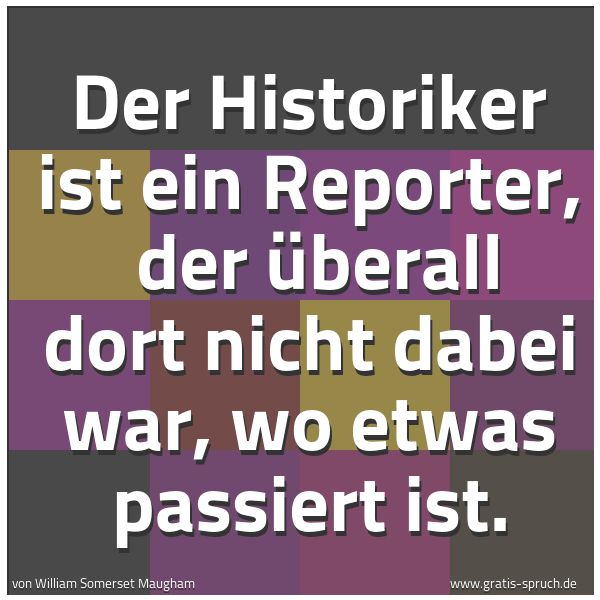 Quadratisches Spruchbild: Der Historiker ist ein Reporter, der überall dort nicht dabei war, wo etwas passiert ist.