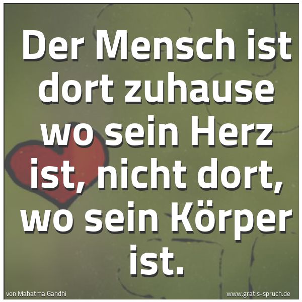 Quadratisches Spruchbild: Der Mensch ist dort zuhause wo sein Herz ist, nicht dort, wo sein Körper ist.