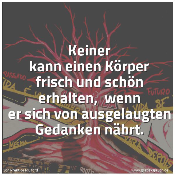 Quadratisches Spruchbild: Keiner kann einen Körper frisch und schön erhalten, wenn er sich von ausgelaugten Gedanke …