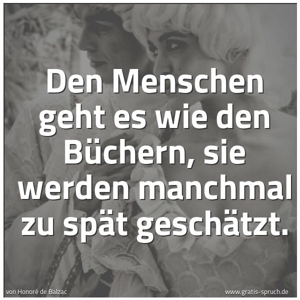 Quadratisches Spruchbild: Den Menschen geht es wie den Büchern, sie werden manchmal zu spät geschätzt.