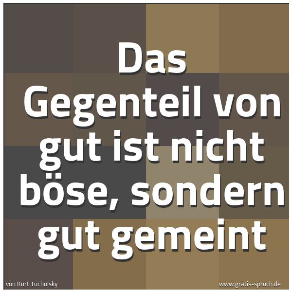 Quadratisches Spruchbild: Das Gegenteil von gut ist nicht böse, sondern gut gemeint