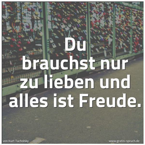 Quadratisches Spruchbild: Du brauchst nur zu lieben und alles ist Freude.