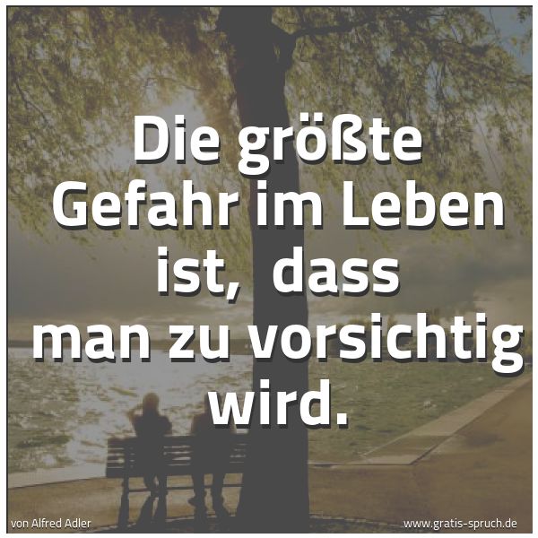 Quadratisches Spruchbild: Die größte Gefahr im Leben ist,  dass man zu vorsichtig wird.