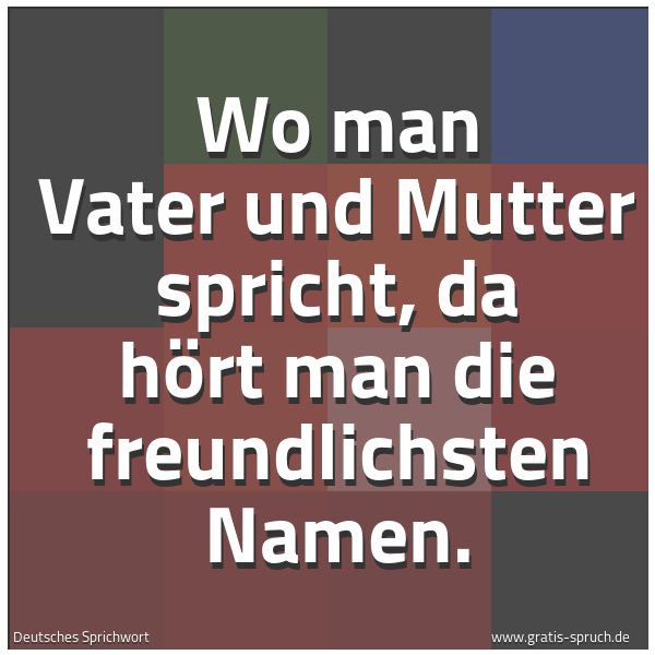 Quadratisches Spruchbild: Wo man Vater und Mutter spricht, da hört man die freundlichsten Namen.
