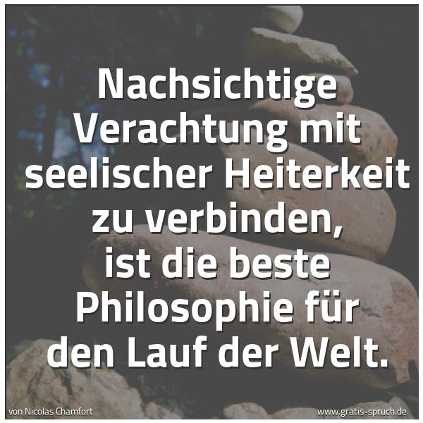 Quadratisches Spruchbild: Nachsichtige Verachtung mit seelischer Heiterkeit zu verbinden, ist die beste Philosophie …