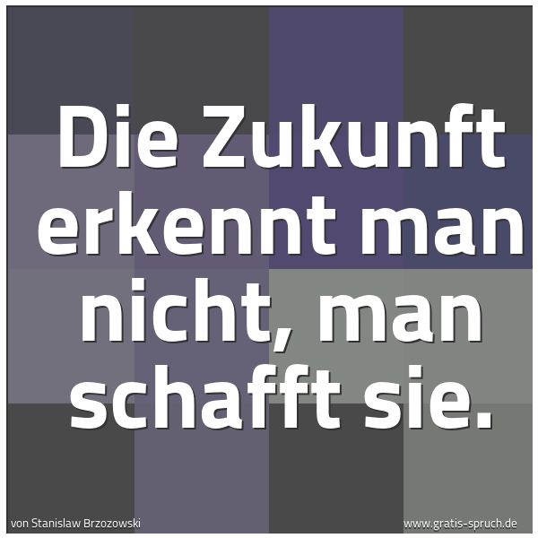 Quadratisches Spruchbild: Die Zukunft erkennt man nicht, man schafft sie.