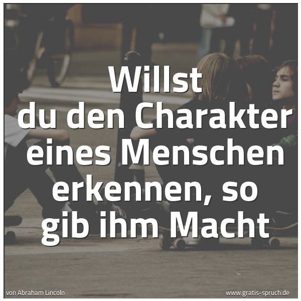 Quadratisches Spruchbild: Willst du den Charakter eines Menschen erkennen, so gib ihm Macht