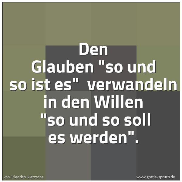 Quadratisches Spruchbild: Den Glauben "so und so ist es" verwandeln in den Willen "so und so soll es werden".
