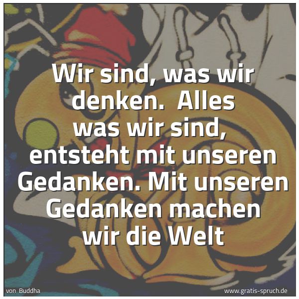 Quadratisches Spruchbild: Wir sind, was wir denken. Alles was wir sind, entsteht mit unseren Gedanken. Mit unseren …