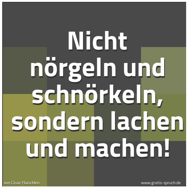 Quadratisches Spruchbild: Nicht nörgeln und schnörkeln, sondern lachen und machen!