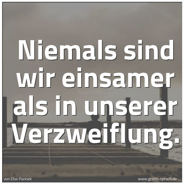 Quadratisches Spruchbild: Niemals sind wir einsamer als in unserer Verzweiflung.