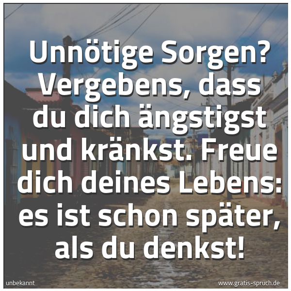 Quadratisches Spruchbild: Unnötige Sorgen? Vergebens, dass du dich ängstigst und kränkst. Freue dich deines Lebens: …