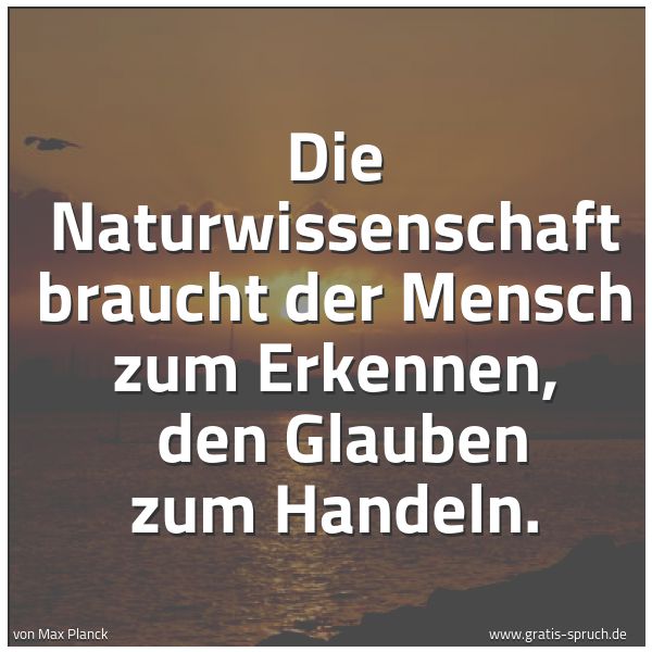 Quadratisches Spruchbild: Die Naturwissenschaft braucht der Mensch zum Erkennen, den Glauben zum Handeln.