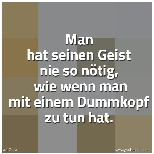 Quadratisches Spruchbild: Man hat seinen Geist nie so nötig, wie wenn man mit einem Dummkopf zu tun hat.