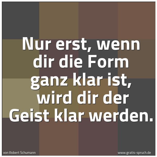 Quadratisches Spruchbild: Nur erst, wenn dir die Form ganz klar ist, wird dir der Geist klar werden.