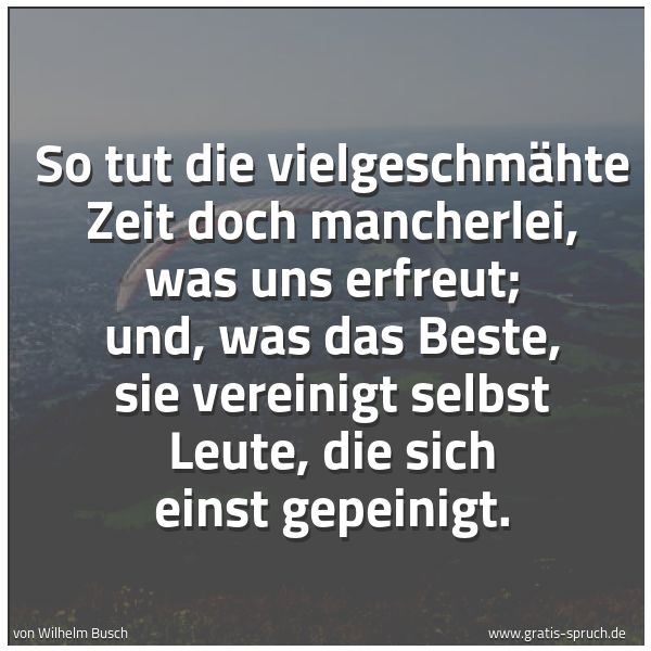 Quadratisches Spruchbild: So tut die vielgeschmähte Zeit doch mancherlei, was uns erfreut; und, was das Beste, sie v …