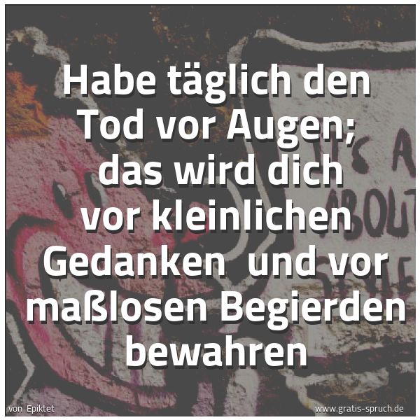 Quadratisches Spruchbild: Habe täglich den Tod vor Augen; das wird dich vor kleinlichen Gedanken und vor maßlosen …
