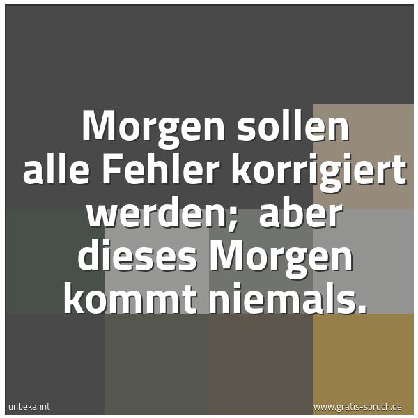Quadratisches Spruchbild: Morgen sollen alle Fehler korrigiert werden; aber dieses Morgen kommt niemals.