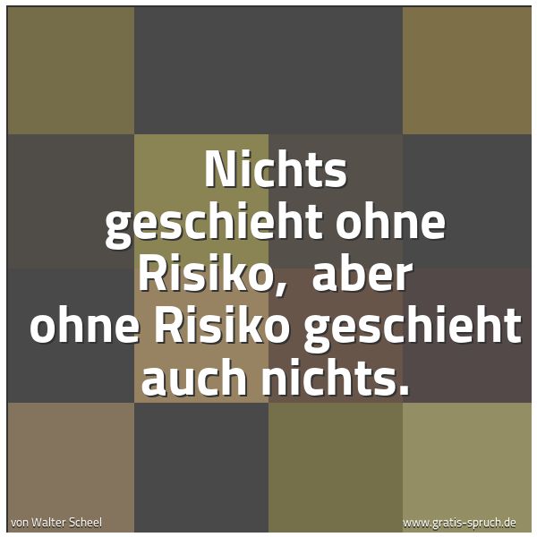 Quadratisches Spruchbild: Nichts geschieht ohne Risiko, aber ohne Risiko geschieht auch nichts.
