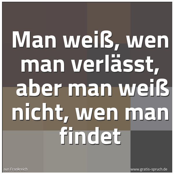Quadratisches Spruchbild: Man weiß, wen man verlässt,  aber man weiß nicht, wen man findet