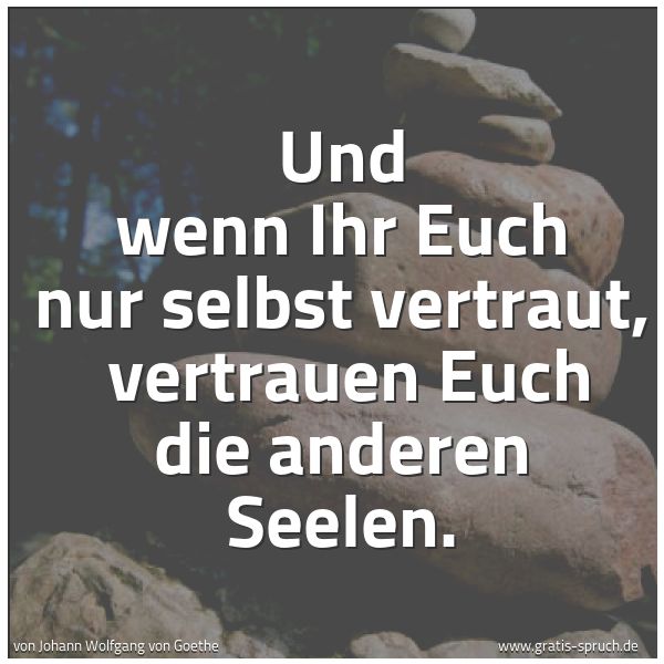 Quadratisches Spruchbild: Und wenn Ihr Euch nur selbst vertraut,  vertrauen Euch die anderen Seelen.