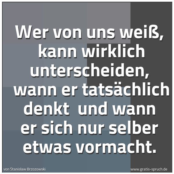 Quadratisches Spruchbild: Wer von uns weiß, kann wirklich unterscheiden, wann er tatsächlich denkt und wann er si …