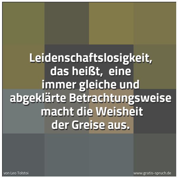 Quadratisches Spruchbild: Leidenschaftslosigkeit, das heißt, eine immer gleiche und abgeklärte Betrachtungsweise m …
