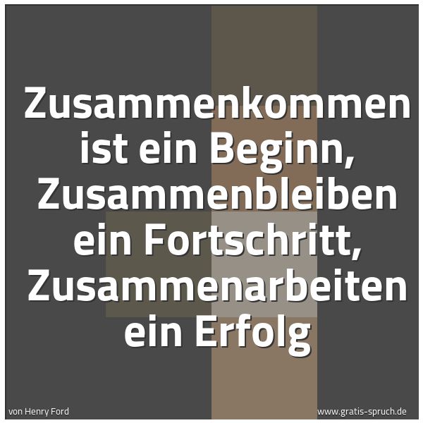 Quadratisches Spruchbild: Zusammenkommen ist ein Beginn, Zusammenbleiben ein Fortschritt, Zusammenarbeiten ein Erfol …