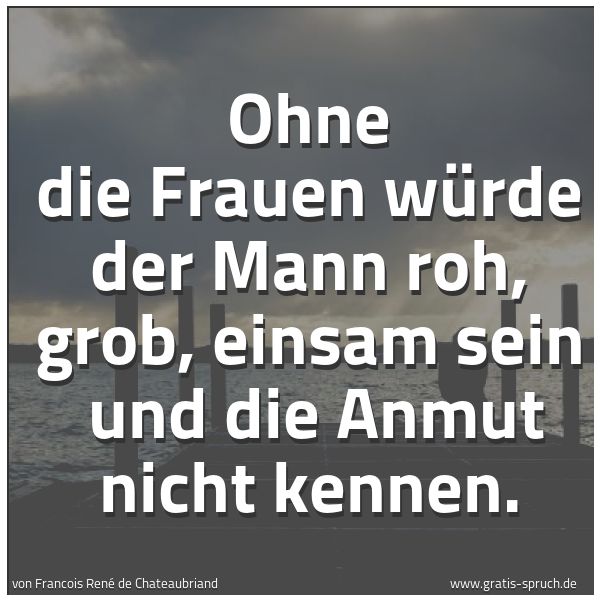 Quadratisches Spruchbild: Ohne die Frauen würde der Mann roh, grob, einsam sein  und die Anmut nicht kennen.