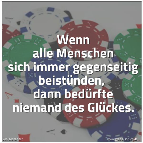 Quadratisches Spruchbild: Wenn alle Menschen sich immer gegenseitig beistünden, dann bedürfte niemand des Glückes.