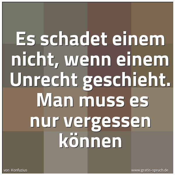 Quadratisches Spruchbild: Es schadet einem nicht, wenn einem Unrecht geschieht. Man muss es nur vergessen können