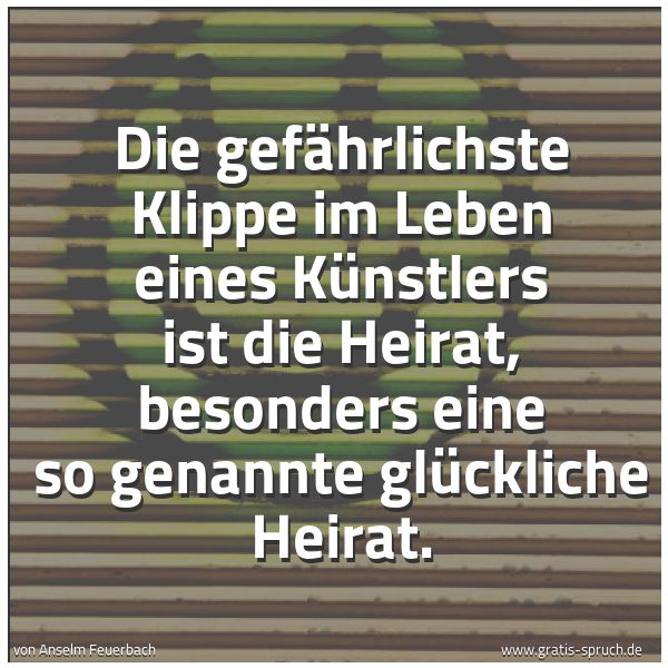 Quadratisches Spruchbild: Die gefährlichste Klippe im Leben eines Künstlers ist die Heirat, besonders eine so genann …