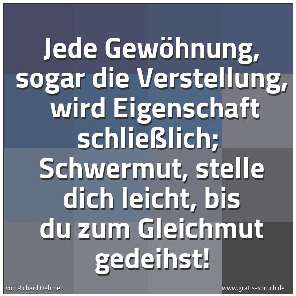 Quadratisches Spruchbild: Jede Gewöhnung, sogar die Verstellung, wird Eigenschaft schließlich; Schwermut, stelle d …