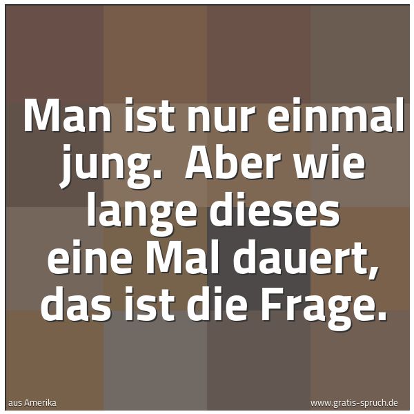 Quadratisches Spruchbild: Man ist nur einmal jung. Aber wie lange dieses eine Mal dauert, das ist die Frage.